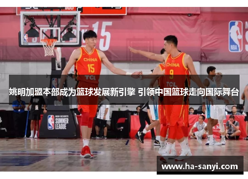 姚明加盟本部成为篮球发展新引擎 引领中国篮球走向国际舞台