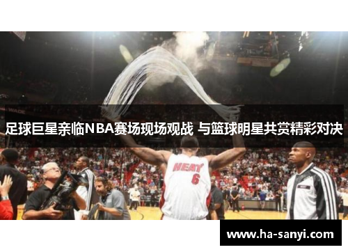 足球巨星亲临NBA赛场现场观战 与篮球明星共赏精彩对决