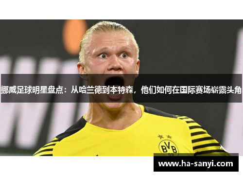挪威足球明星盘点：从哈兰德到本特森，他们如何在国际赛场崭露头角