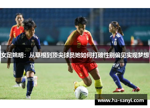 女足姚明：从草根到顶尖球员她如何打破性别偏见实现梦想