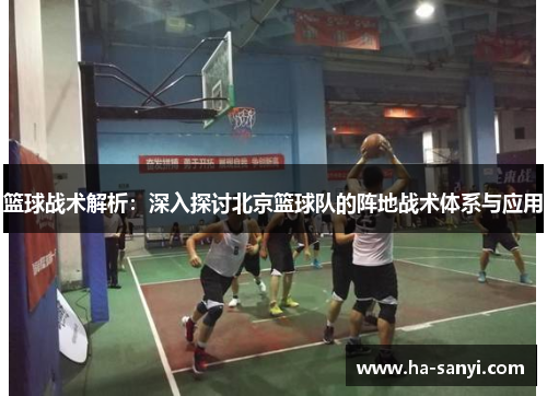 篮球战术解析：深入探讨北京篮球队的阵地战术体系与应用
