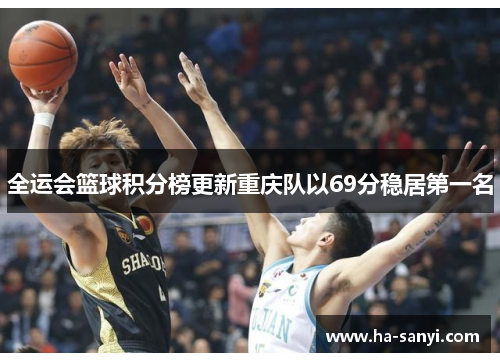 全运会篮球积分榜更新重庆队以69分稳居第一名