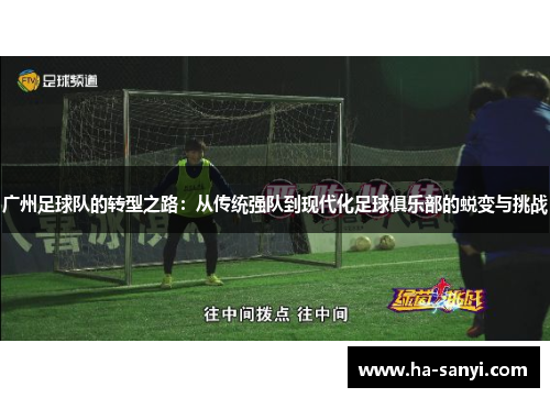 广州足球队的转型之路：从传统强队到现代化足球俱乐部的蜕变与挑战