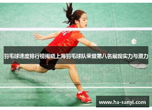 羽毛球速度排行榜揭晓上海羽毛球队荣登第八名展现实力与潜力