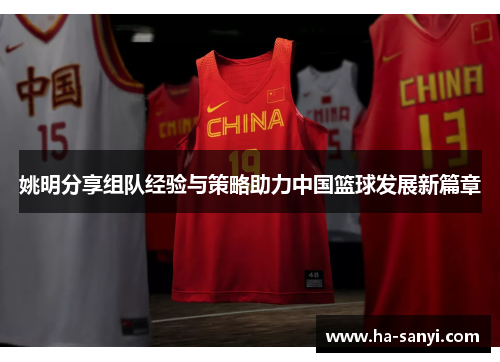 姚明分享组队经验与策略助力中国篮球发展新篇章