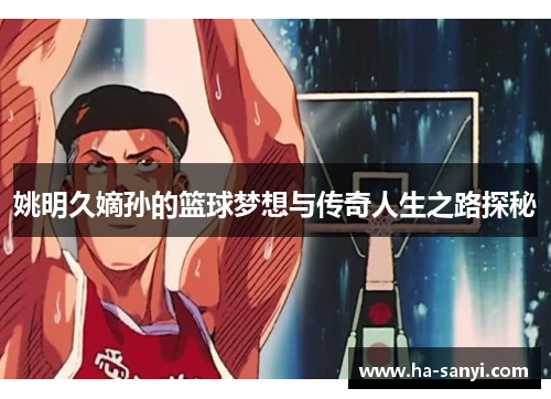 姚明久嫡孙的篮球梦想与传奇人生之路探秘