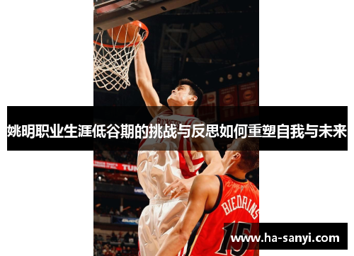姚明职业生涯低谷期的挑战与反思如何重塑自我与未来