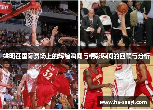 姚明在国际赛场上的辉煌瞬间与精彩瞬间的回顾与分析