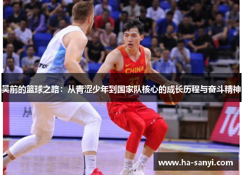 吴前的篮球之路：从青涩少年到国家队核心的成长历程与奋斗精神