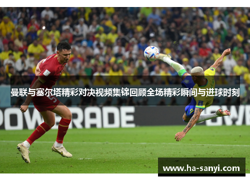 曼联与塞尔塔精彩对决视频集锦回顾全场精彩瞬间与进球时刻