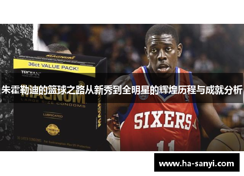 朱霍勒迪的篮球之路从新秀到全明星的辉煌历程与成就分析