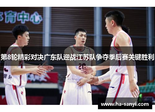第8轮精彩对决广东队迎战江苏队争夺季后赛关键胜利